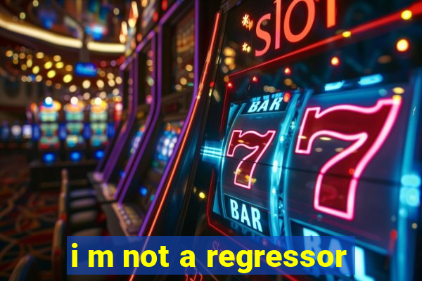 i m not a regressor